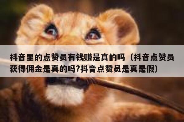 抖音里的点赞员有钱赚是真的吗（抖音点赞员获得佣金是真的吗?抖音点赞员是真是假） 第1张