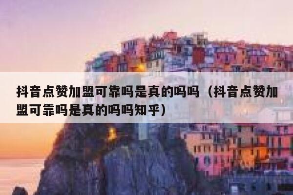 抖音点赞加盟可靠吗是真的吗吗(抖音点赞加盟可靠吗是真的吗吗知乎) 第1张 抖音点赞加盟可靠吗是真的吗吗(抖音点赞加盟可靠吗是真的吗吗知乎) 第1张