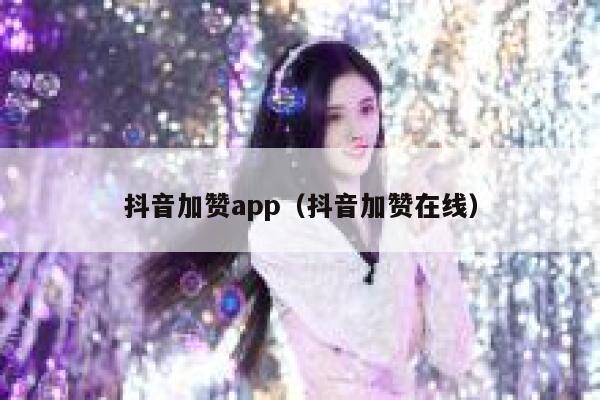 抖音加赞app(抖音加赞在线) 第1张 抖音加赞app(抖音加赞在线) 第1张