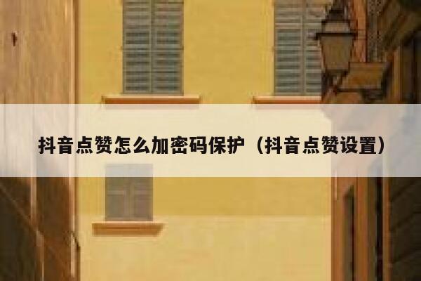 抖音点赞怎么加密码保护(抖音点赞设置) 第1张 抖音点赞怎么加密码保护(抖音点赞设置) 第1张