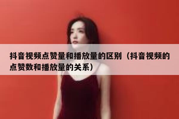 抖音视频点赞量和播放量的区别（抖音视频的点赞数和播放量的关系） 第1张
