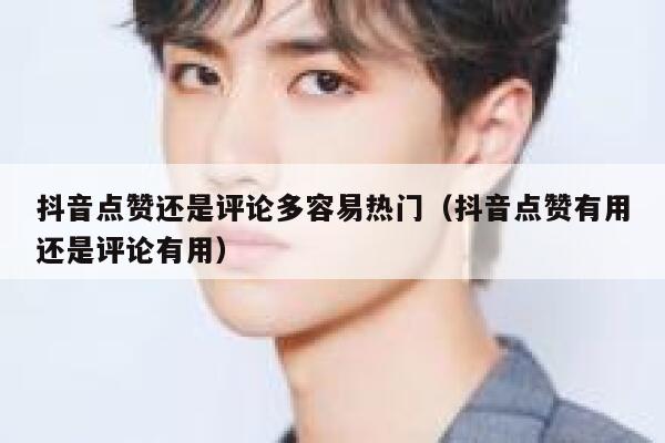 抖音点赞还是评论多容易热门(抖音点赞有用还是评论有用) 第1张 抖音点赞还是评论多容易热门(抖音点赞有用还是评论有用) 第1张