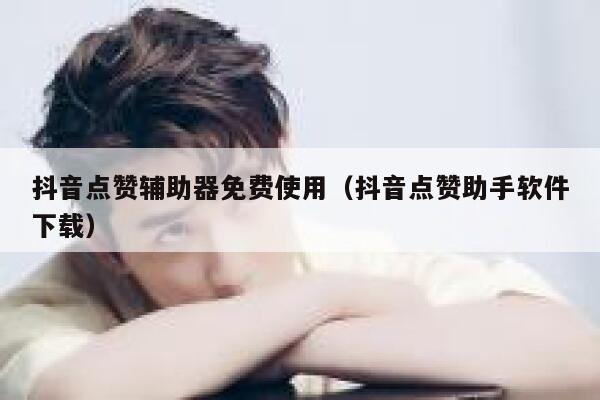 抖音点赞辅助器免费使用(抖音点赞助手软件下载) 第1张 抖音点赞辅助器免费使用(抖音点赞助手软件下载) 第1张