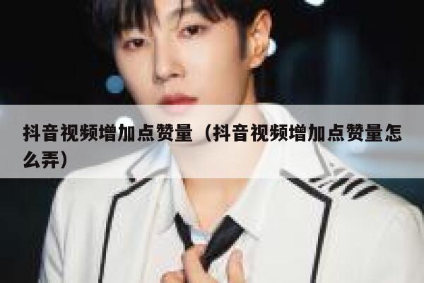 抖音视频增加点赞量(抖音视频增加点赞量怎么弄) 第1张 抖音视频增加点赞量(抖音视频增加点赞量怎么弄) 第1张