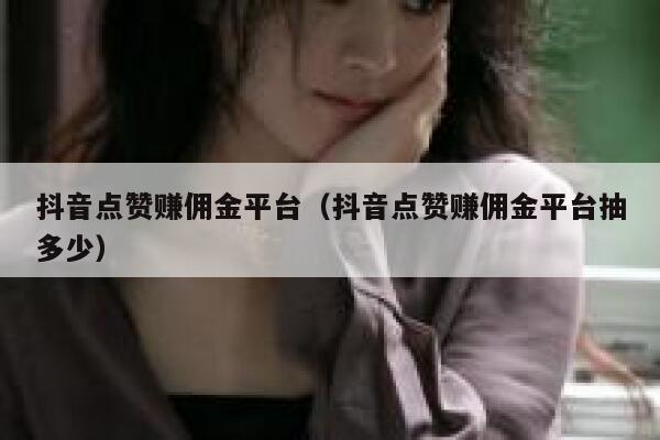 抖音点赞赚佣金平台(抖音点赞赚佣金平台抽多少) 第1张 抖音点赞赚佣金平台(抖音点赞赚佣金平台抽多少) 第1张