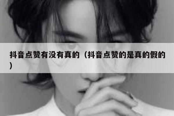 抖音点赞有没有真的（抖音点赞的是真的假的） 第1张