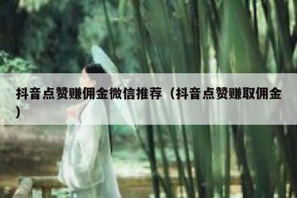 抖音点赞赚佣金微信推荐(抖音点赞赚取佣金) 第1张 抖音点赞赚佣金微信推荐(抖音点赞赚取佣金) 第1张