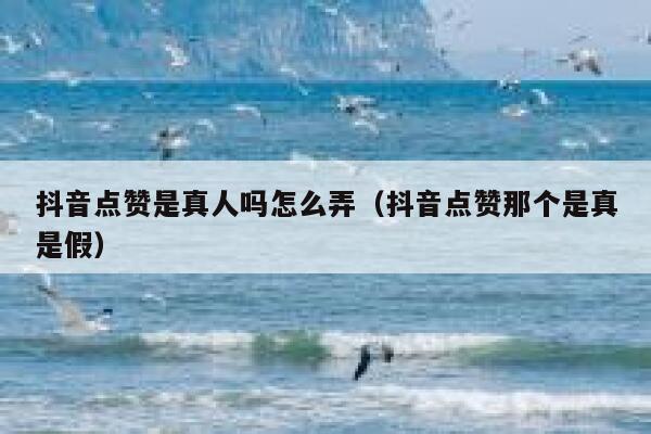 抖音点赞是真人吗怎么弄(抖音点赞那个是真是假) 第1张 抖音点赞是真人吗怎么弄(抖音点赞那个是真是假) 第1张