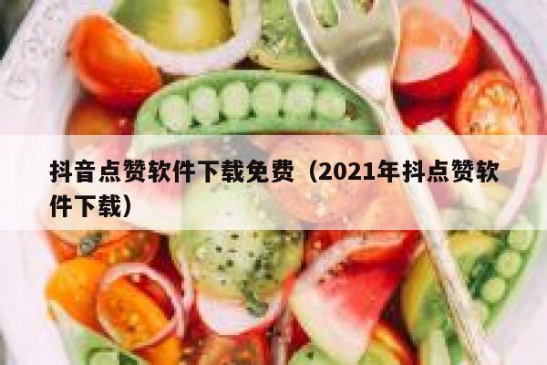 抖音点赞软件下载免费(2021年抖点赞软件下载) 第1张 抖音点赞软件下载免费(2021年抖点赞软件下载) 第1张