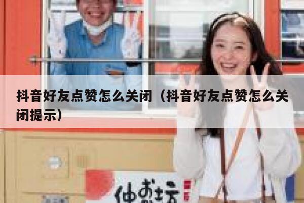 抖音好友点赞怎么关闭（抖音好友点赞怎么关闭提示） 第1张