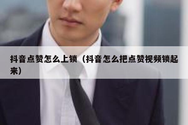 抖音点赞怎么上锁（抖音怎么把点赞视频锁起来） 第1张