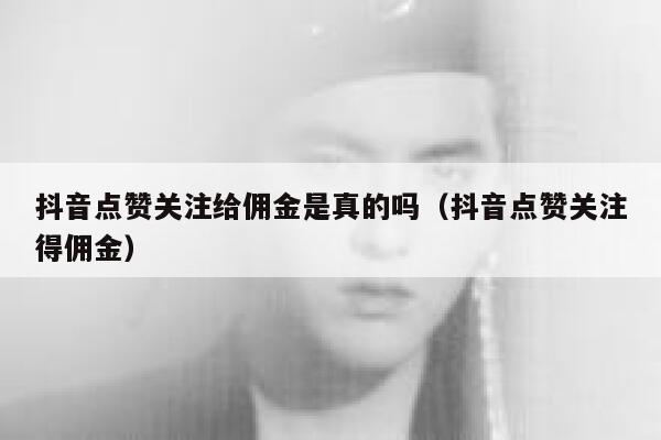 抖音点赞关注给佣金是真的吗（抖音点赞关注得佣金） 第1张