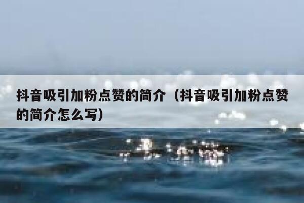 抖音吸引加粉点赞的简介（抖音吸引加粉点赞的简介怎么写） 第1张