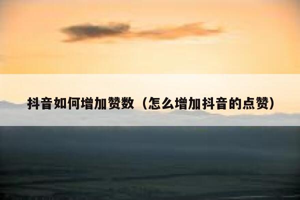 抖音如何增加赞数（怎么增加抖音的点赞） 第1张