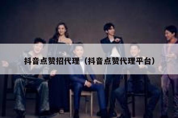 抖音点赞招代理（抖音点赞代理平台） 第1张