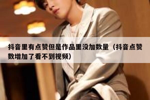 抖音里有点赞但是作品里没加数量（抖音点赞数增加了看不到视频） 第1张