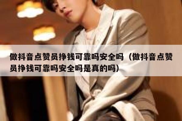 做抖音点赞员挣钱可靠吗安全吗（做抖音点赞员挣钱可靠吗安全吗是真的吗） 第1张