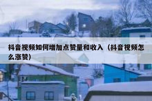抖音视频如何增加点赞量和收入（抖音视频怎么涨赞） 第1张