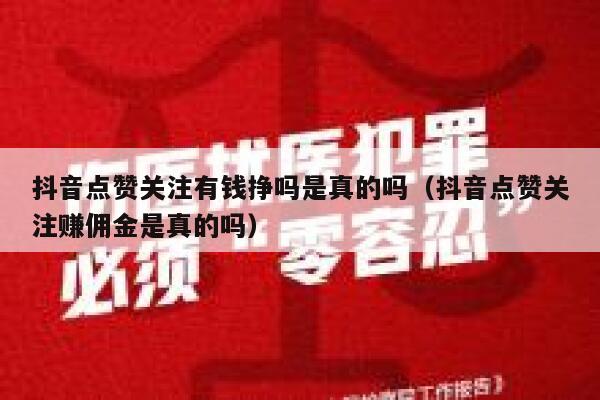 抖音点赞关注有钱挣吗是真的吗（抖音点赞关注赚佣金是真的吗） 第1张