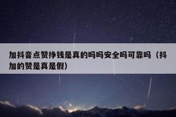 加抖音点赞挣钱是真的吗吗安全吗可靠吗（抖加的赞是真是假） 第1张