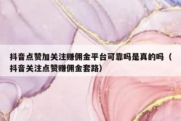 抖音点赞加关注赚佣金平台可靠吗是真的吗(抖音关注点赞赚佣金套路) 第1张 抖音点赞加关注赚佣金平台可靠吗是真的吗(抖音关注点赞赚佣金套路) 第1张