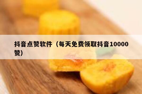 抖音点赞软件（每天免费领取抖音10000赞） 第1张