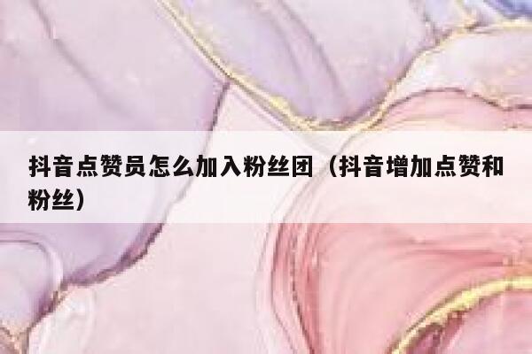 抖音点赞员怎么加入粉丝团(抖音增加点赞和粉丝) 第1张 抖音点赞员怎么加入粉丝团(抖音增加点赞和粉丝) 第1张