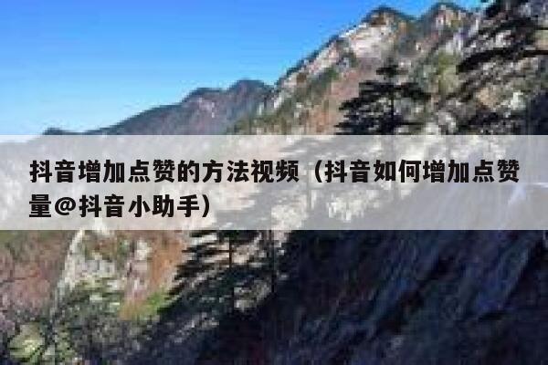 抖音增加点赞的方法视频（抖音如何增加点赞量@抖音小助手） 第1张