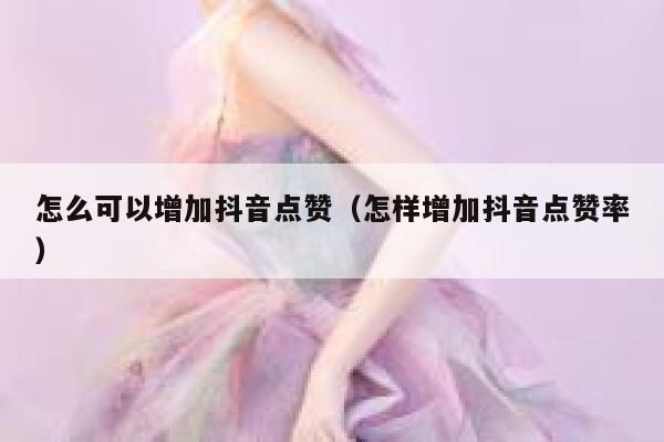 怎么可以增加抖音点赞(怎样增加抖音点赞率) 第1张 怎么可以增加抖音点赞(怎样增加抖音点赞率) 第1张