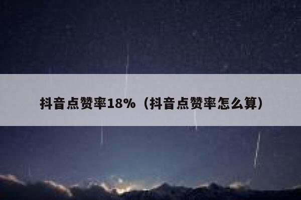 抖音点赞率18%(抖音点赞率怎么算) 第1张 抖音点赞率18%(抖音点赞率怎么算) 第1张