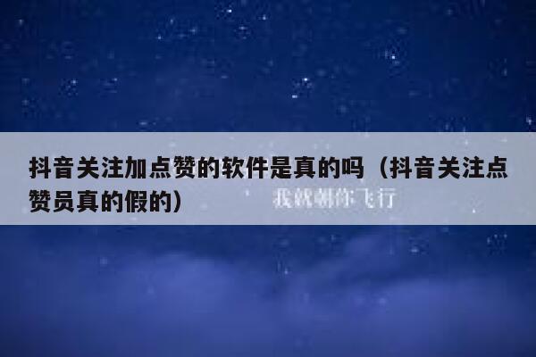 抖音关注加点赞的软件是真的吗(抖音关注点赞员真的假的) 第1张 抖音关注加点赞的软件是真的吗(抖音关注点赞员真的假的) 第1张