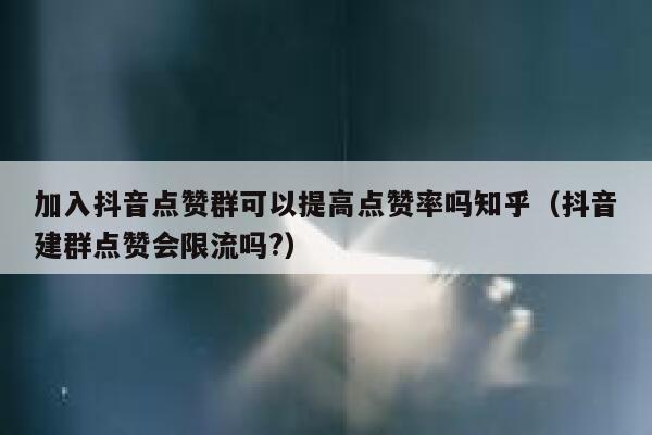 加入抖音点赞群可以提高点赞率吗知乎(抖音建群点赞会限流吗?) 第1张 加入抖音点赞群可以提高点赞率吗知乎(抖音建群点赞会限流吗?) 第1张