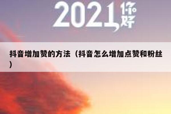 抖音增加赞的方法(抖音怎么增加点赞和粉丝) 第1张 抖音增加赞的方法(抖音怎么增加点赞和粉丝) 第1张