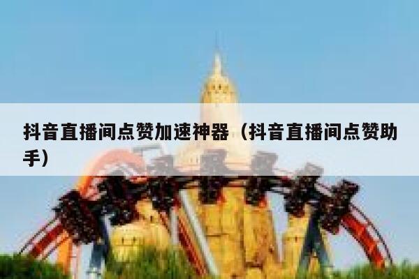 抖音直播间点赞加速神器(抖音直播间点赞助手) 第1张 抖音直播间点赞加速神器(抖音直播间点赞助手) 第1张