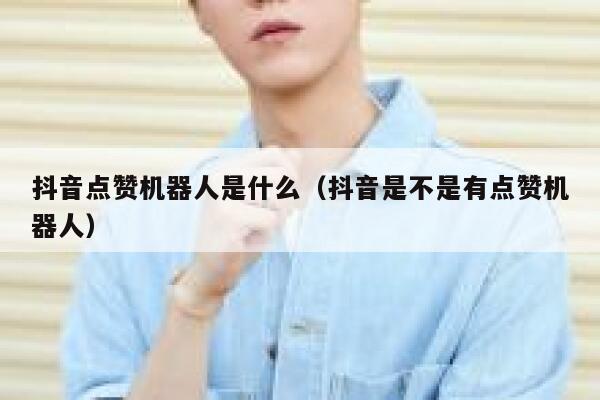 抖音点赞机器人是什么(抖音是不是有点赞机器人) 第1张 抖音点赞机器人是什么(抖音是不是有点赞机器人) 第1张