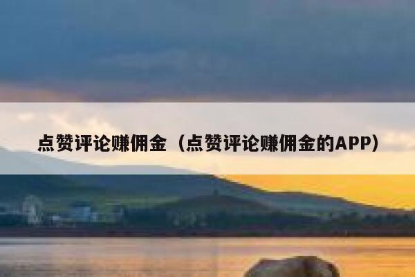 点赞评论赚佣金（点赞评论赚佣金的APP） 第1张