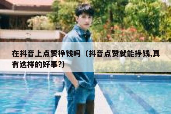 在抖音上点赞挣钱吗（抖音点赞就能挣钱,真有这样的好事?） 第1张
