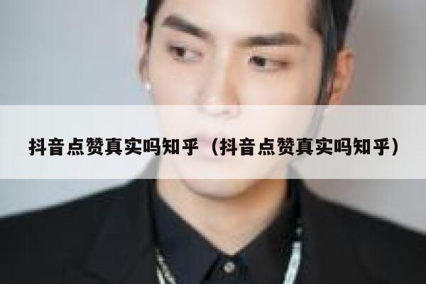 抖音点赞真实吗知乎(抖音点赞真实吗知乎) 第1张 抖音点赞真实吗知乎(抖音点赞真实吗知乎) 第1张