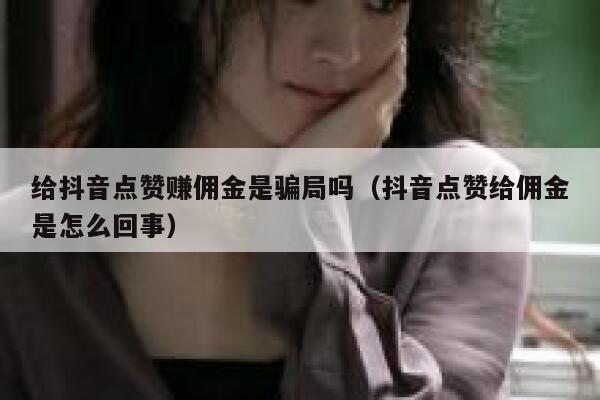 给抖音点赞赚佣金是骗局吗（抖音点赞给佣金是怎么回事） 第1张