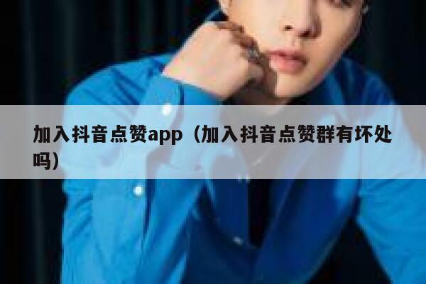 加入抖音点赞app（加入抖音点赞群有坏处吗） 第1张