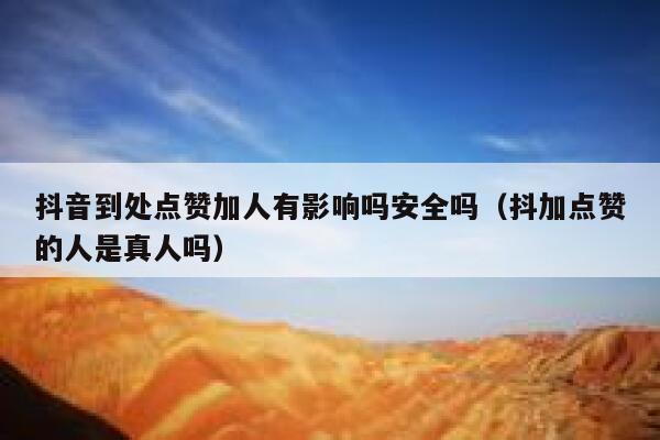抖音到处点赞加人有影响吗安全吗（抖加点赞的人是真人吗） 第1张
