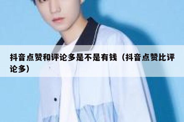 抖音点赞和评论多是不是有钱(抖音点赞比评论多) 第1张 抖音点赞和评论多是不是有钱(抖音点赞比评论多) 第1张