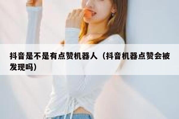 抖音是不是有点赞机器人(抖音机器点赞会被发现吗) 第1张 抖音是不是有点赞机器人(抖音机器点赞会被发现吗) 第1张