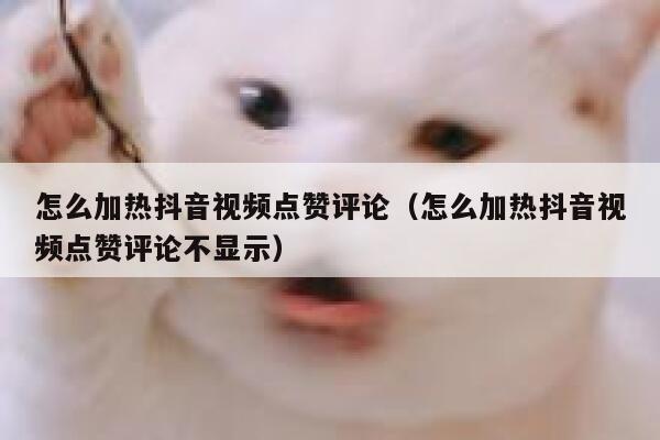 怎么加热抖音视频点赞评论(怎么加热抖音视频点赞评论不显示) 第1张 怎么加热抖音视频点赞评论(怎么加热抖音视频点赞评论不显示) 第1张