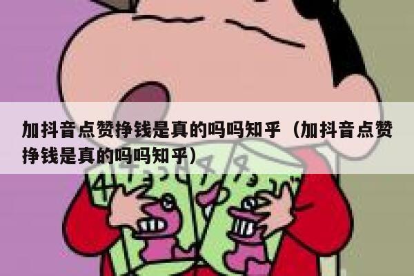 加抖音点赞挣钱是真的吗吗知乎(加抖音点赞挣钱是真的吗吗知乎) 第1张 加抖音点赞挣钱是真的吗吗知乎(加抖音点赞挣钱是真的吗吗知乎) 第1张