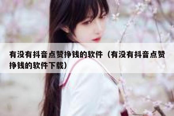 有没有抖音点赞挣钱的软件(有没有抖音点赞挣钱的软件下载) 第1张 有没有抖音点赞挣钱的软件(有没有抖音点赞挣钱的软件下载) 第1张