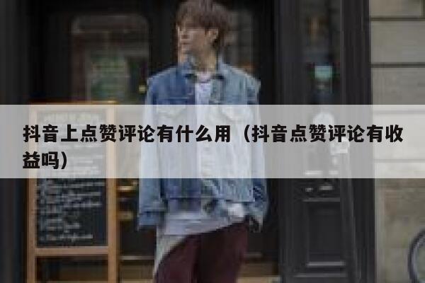 抖音上点赞评论有什么用(抖音点赞评论有收益吗) 第1张 抖音上点赞评论有什么用(抖音点赞评论有收益吗) 第1张