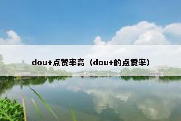 dou+点赞率高(dou+的点赞率) 第1张 dou+点赞率高(dou+的点赞率) 第1张