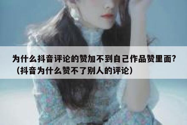 为什么抖音评论的赞加不到自己作品赞里面?(抖音为什么赞不了别人的评论) 第1张 为什么抖音评论的赞加不到自己作品赞里面?(抖音为什么赞不了别人的评论) 第1张