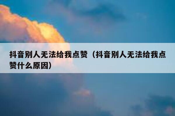 抖音别人无法给我点赞(抖音别人无法给我点赞什么原因) 第1张 抖音别人无法给我点赞(抖音别人无法给我点赞什么原因) 第1张